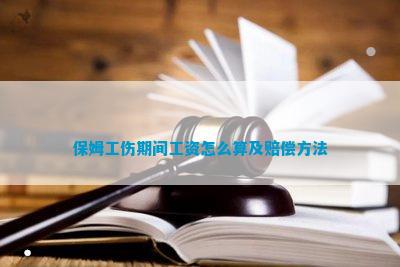 保姆工伤期间工资怎么算及赔偿方法(图1)