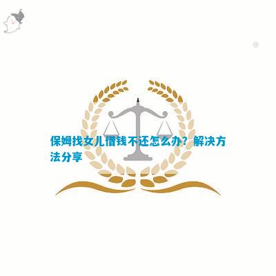 保姆找女儿借钱不还怎么办？解决方法分享(图1)